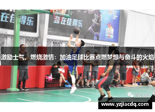 激励士气，燃烧激情：加油足球比赛点燃梦想与奋斗的火焰